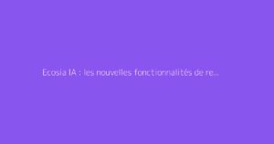 Ecosia IA : les nouvelles fonctionnalités de recherche