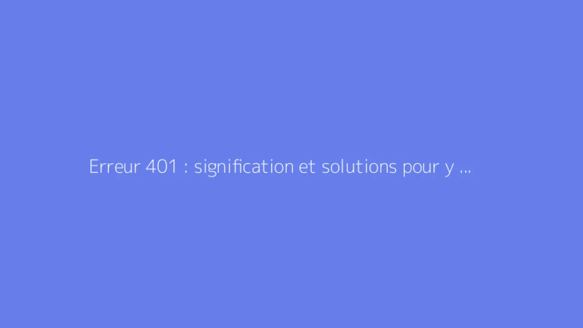 Erreur 401 : signification et solutions pour y remédier