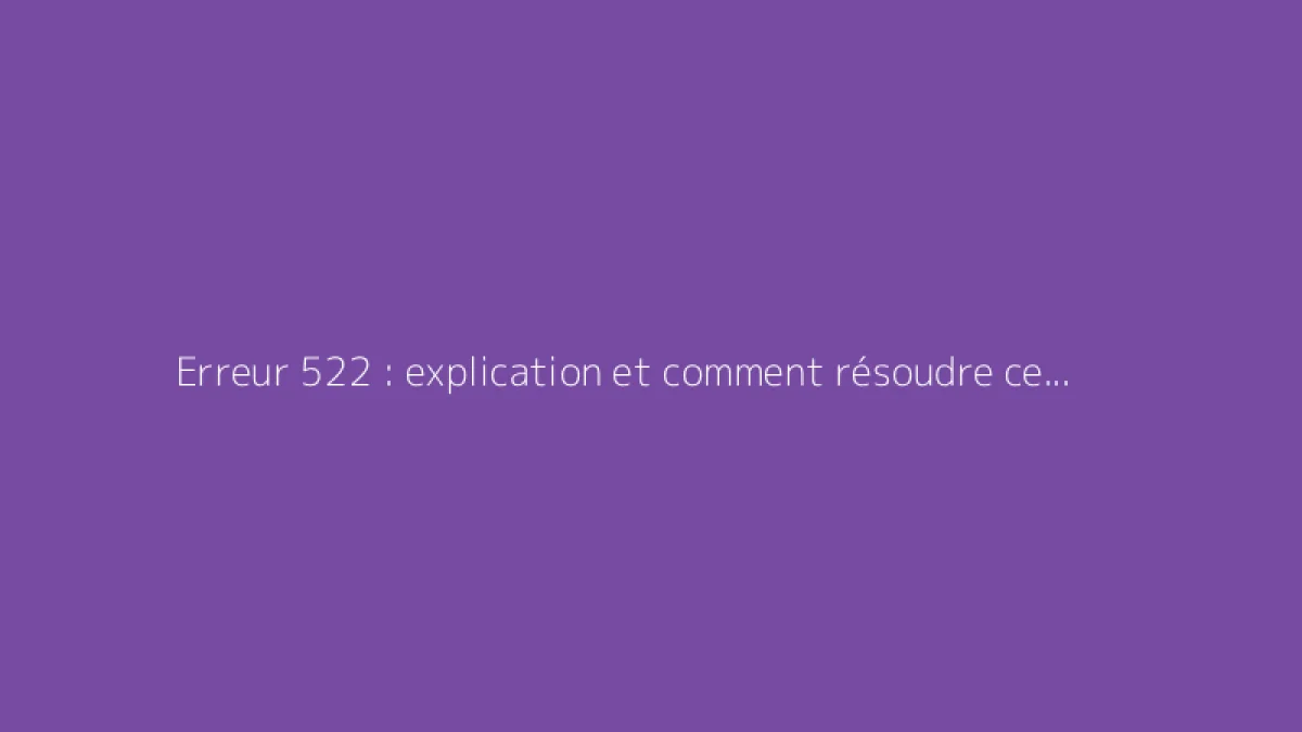 Erreur 522 : explication et comment résoudre ce code HTTP
