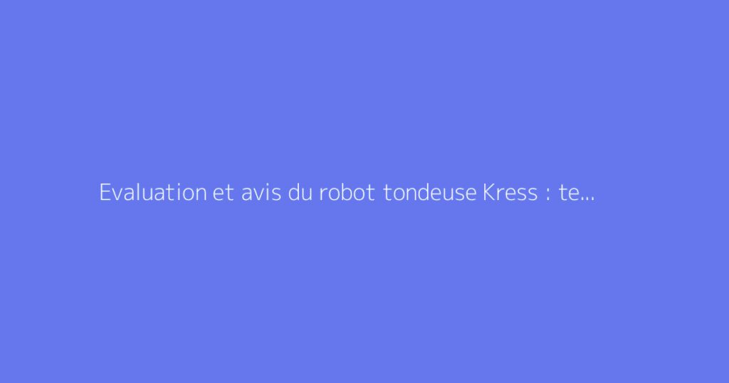 Evaluation et avis du robot tondeuse Kress : test et fiabilité constatée