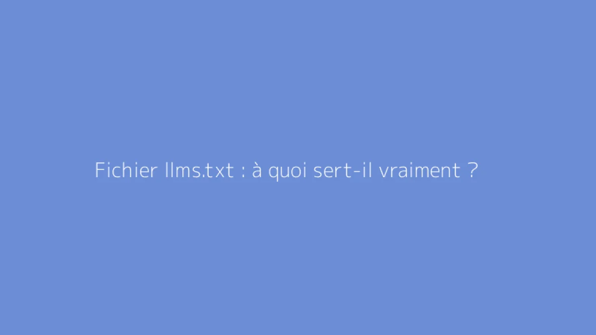 Fichier llms.txt : à quoi sert-il vraiment ?