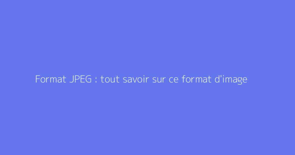 Format JPEG : tout savoir sur ce format d'image