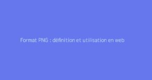 Format PNG : définition et utilisation en web