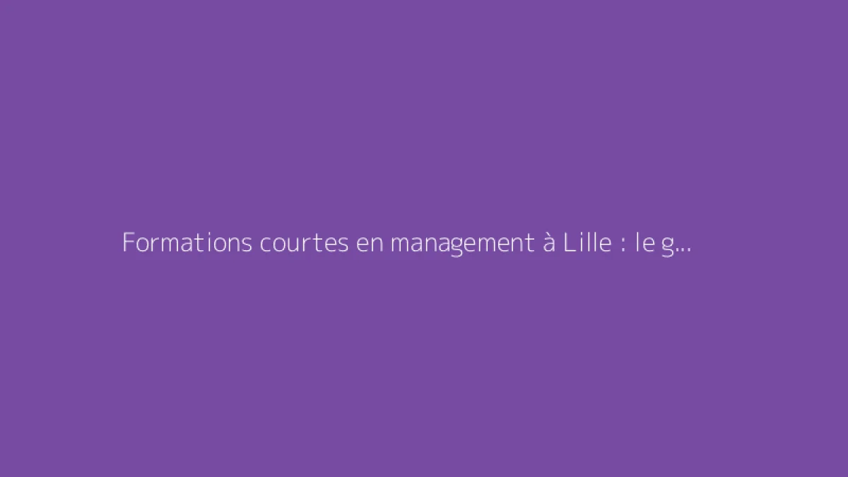 Formations courtes en management à Lille : le guide complet