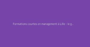 Formations courtes en management à Lille : le guide complet