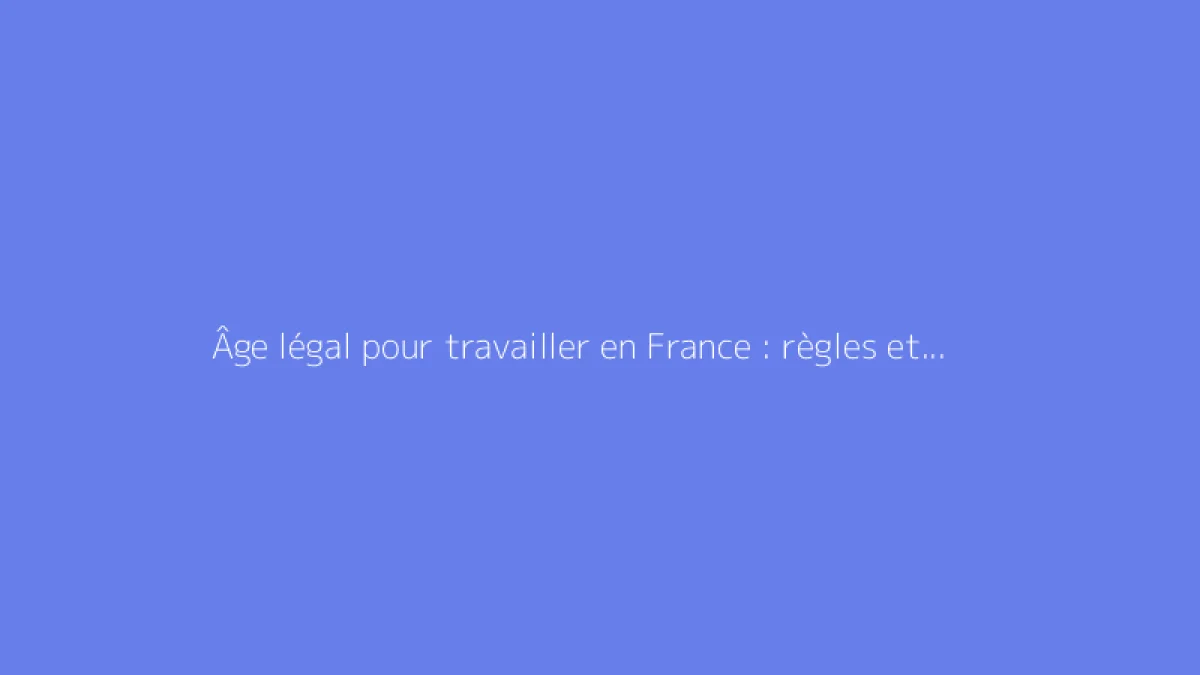 Âge légal pour travailler en France : règles et exceptions