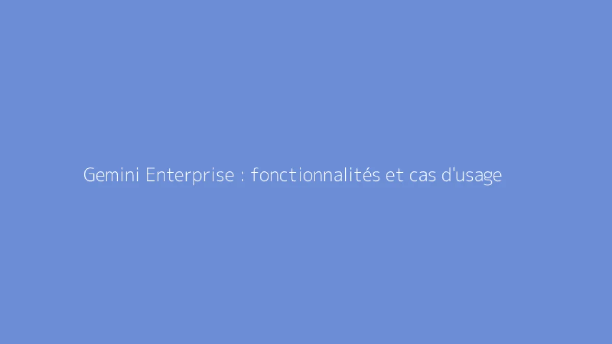 Gemini Enterprise : fonctionnalités et cas d'usage
