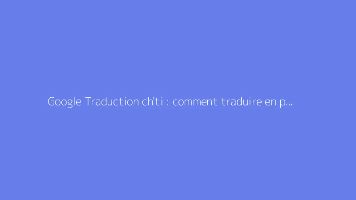 Google Traduction ch'ti : comment traduire en patois