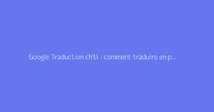 Google Traduction ch'ti : comment traduire en patois