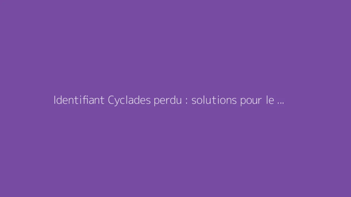 Identifiant Cyclades perdu : solutions pour le récupérer