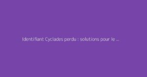 Identifiant Cyclades perdu : solutions pour le récupérer