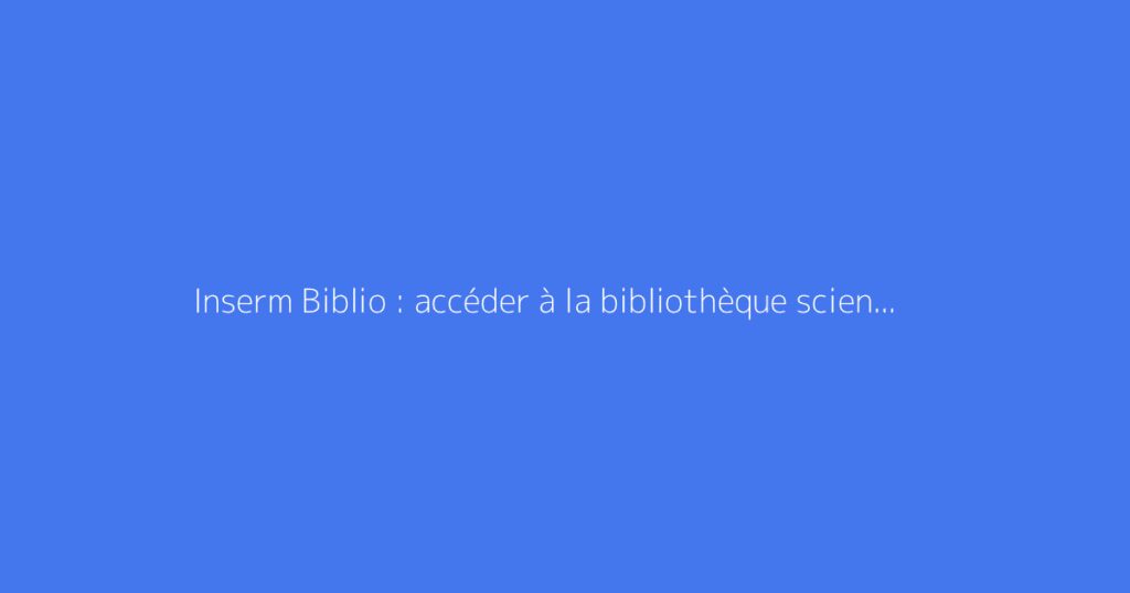 Inserm Biblio : accéder à la bibliothèque scientifique