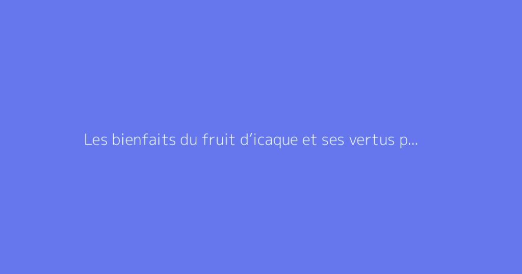 Les bienfaits du fruit d’icaque et ses vertus potassium
