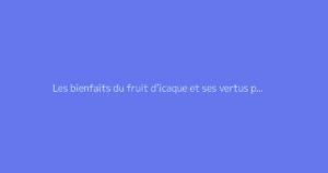 Les bienfaits du fruit d’icaque et ses vertus potassium
