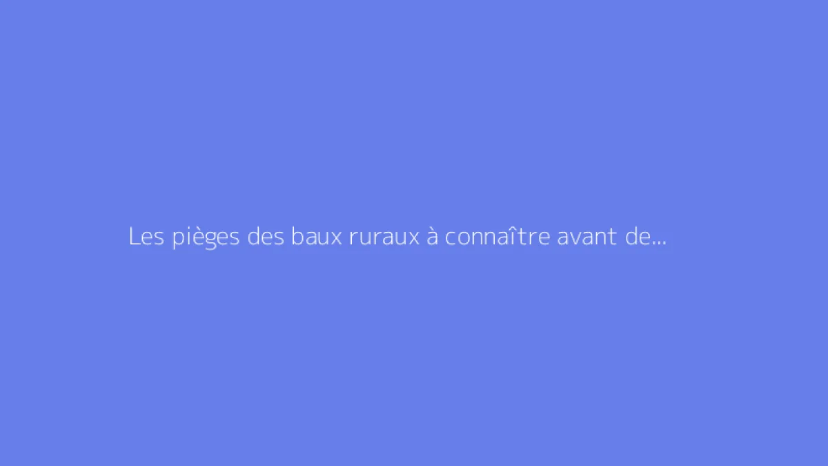 Les pièges des baux ruraux à connaître avant de signer