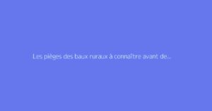 Les pièges des baux ruraux à connaître avant de signer