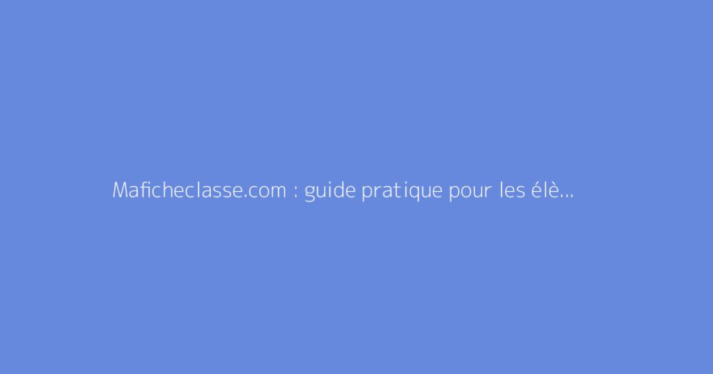 Maficheclasse.com : guide pratique pour les élèves et parents