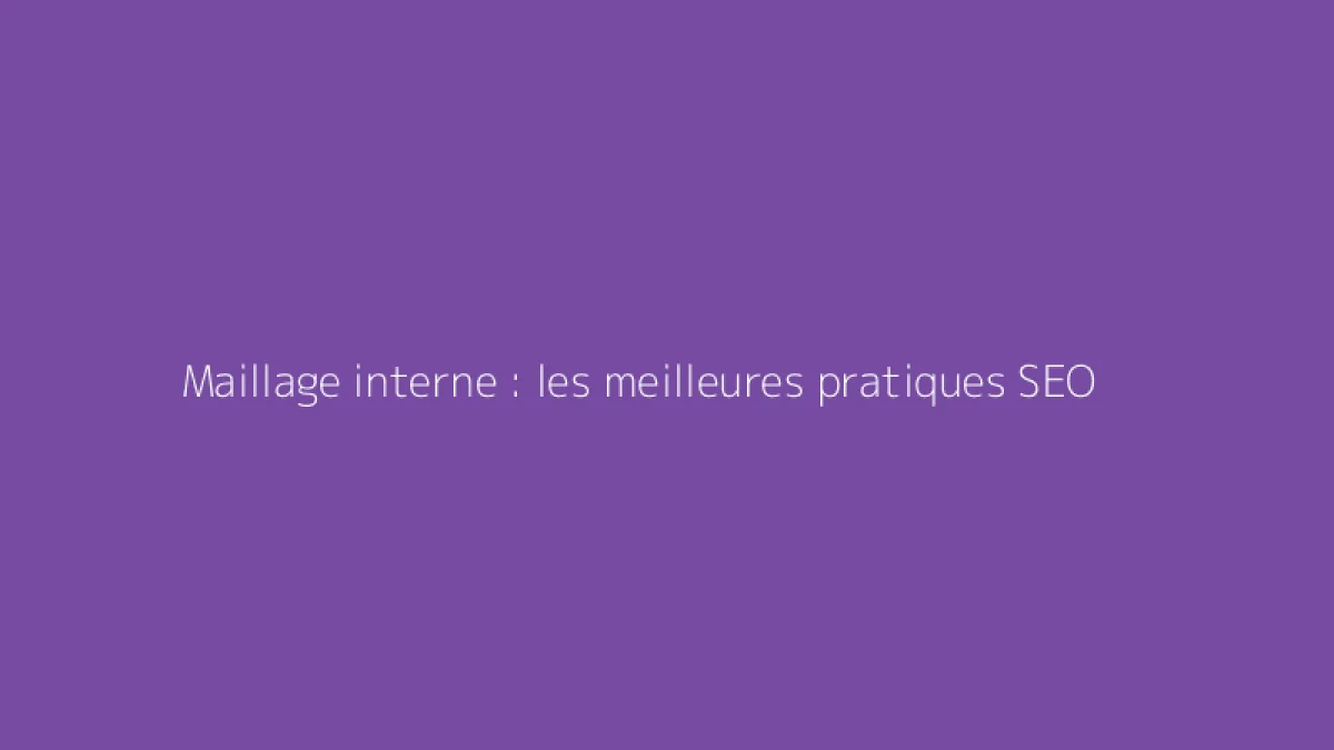 Maillage interne : les meilleures pratiques SEO