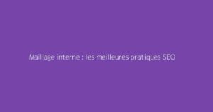 Maillage interne : les meilleures pratiques SEO