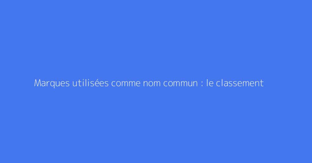 Marques utilisées comme nom commun : le classement