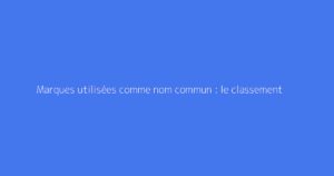 Marques utilisées comme nom commun : le classement
