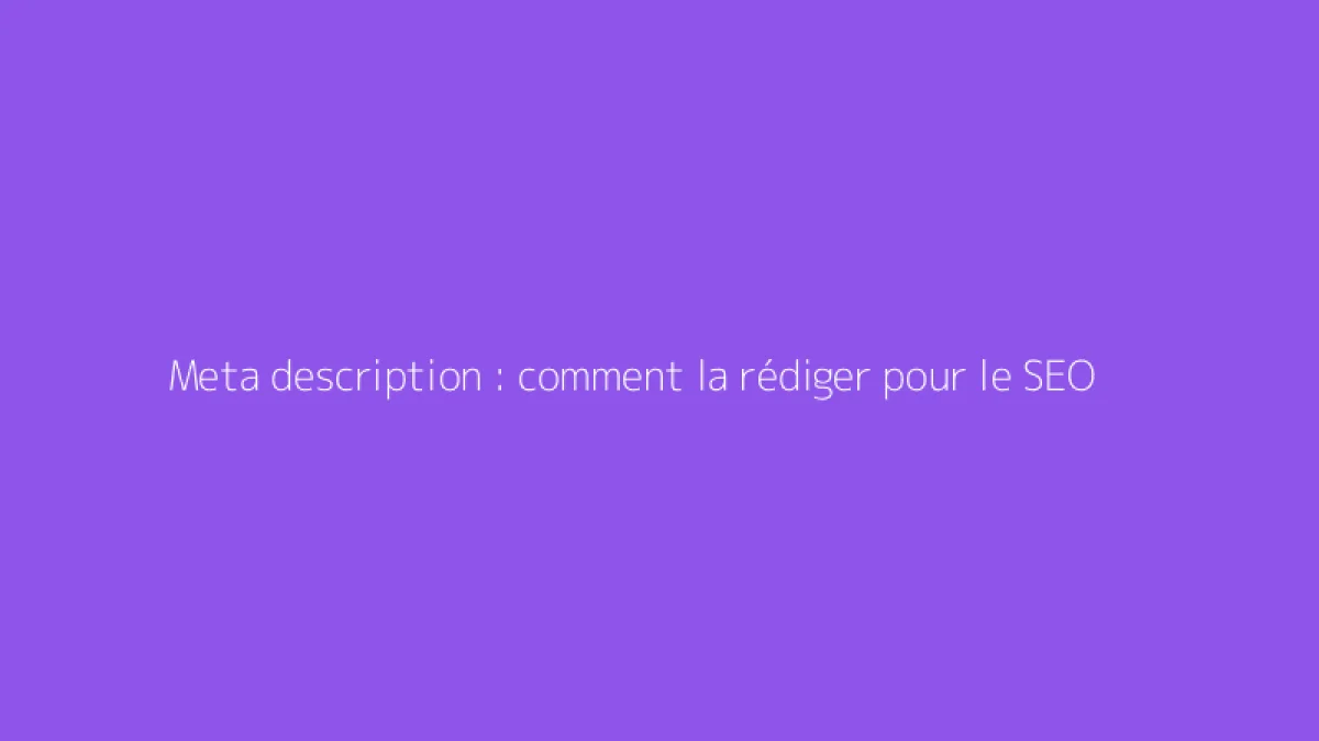 Meta description : comment la rédiger pour le SEO