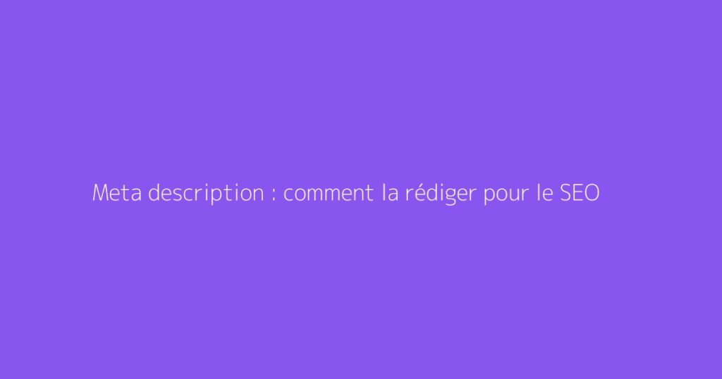 Meta description : comment la rédiger pour le SEO