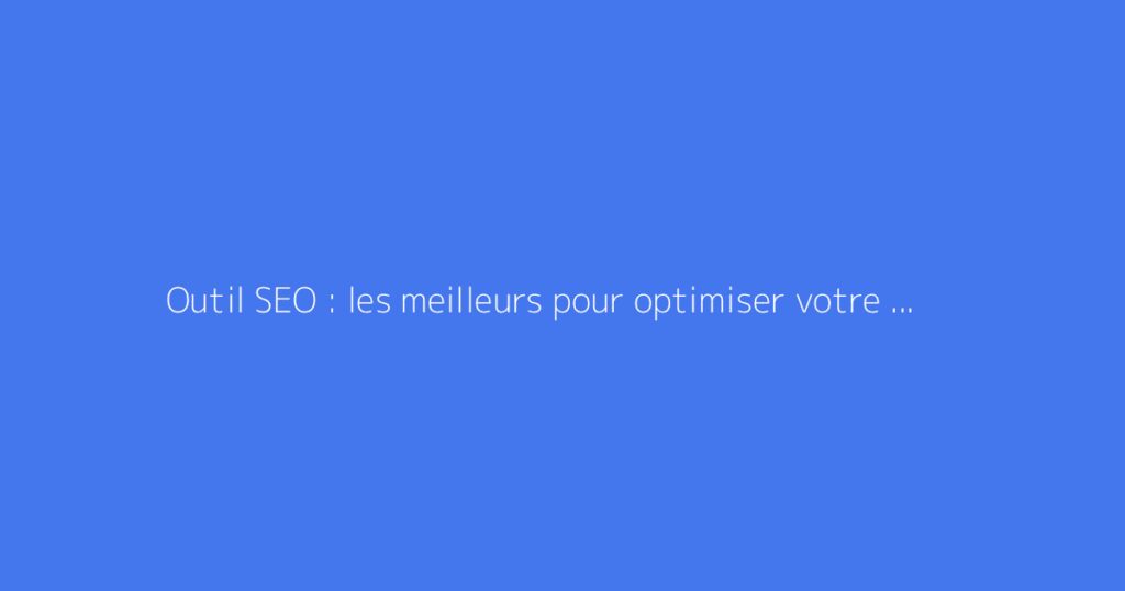 Outil SEO : les meilleurs pour optimiser votre référencement