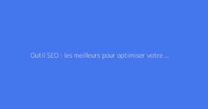 Outil SEO : les meilleurs pour optimiser votre référencement