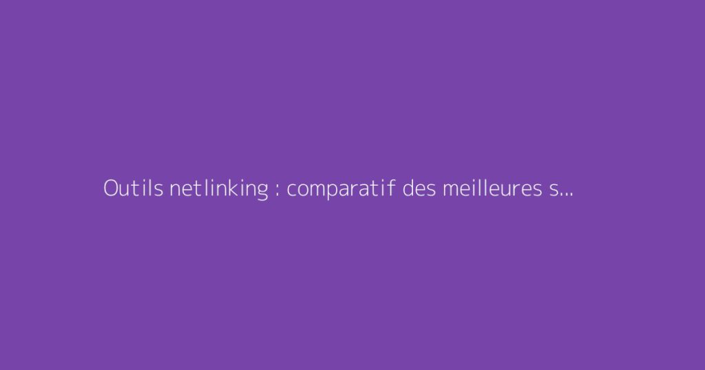 Outils netlinking : comparatif des meilleures solutions
