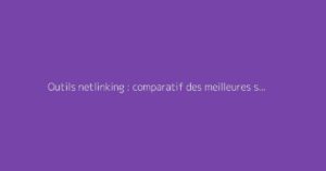 Outils netlinking : comparatif des meilleures solutions
