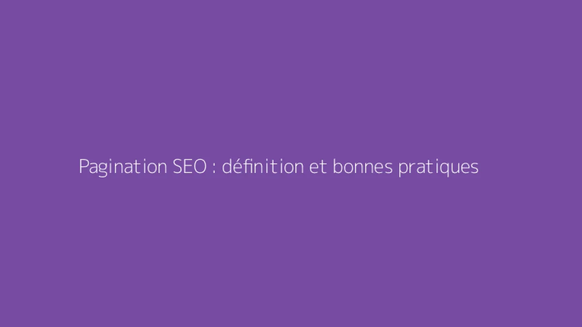 Pagination SEO : définition et bonnes pratiques