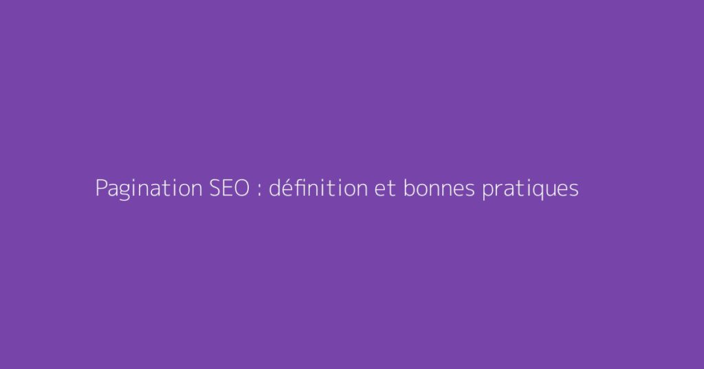 Pagination SEO : définition et bonnes pratiques