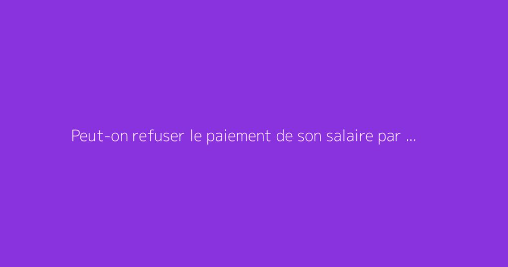 Peut-on refuser le paiement de son salaire par chèque ?