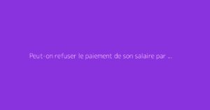 Peut-on refuser le paiement de son salaire par chèque ?