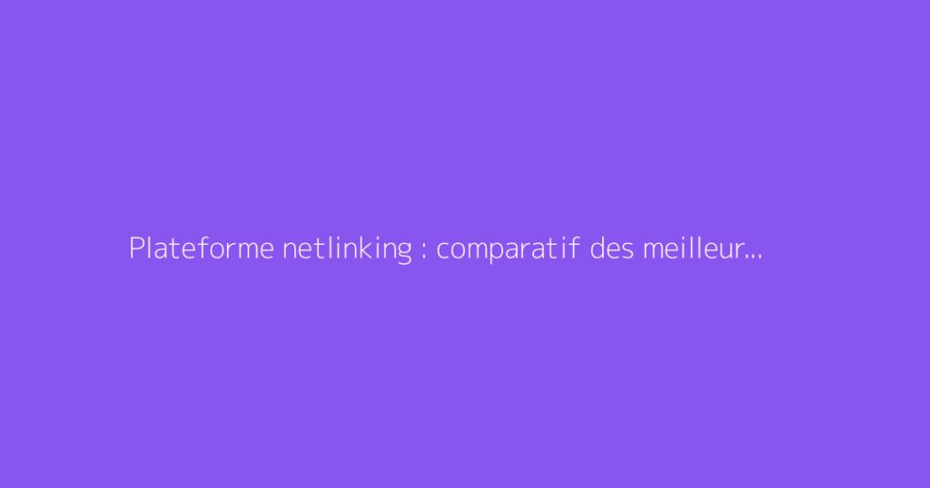 Plateforme netlinking : comparatif des meilleures solutions