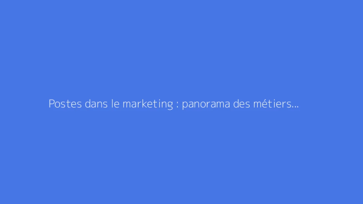 Postes dans le marketing : panorama des métiers et missions