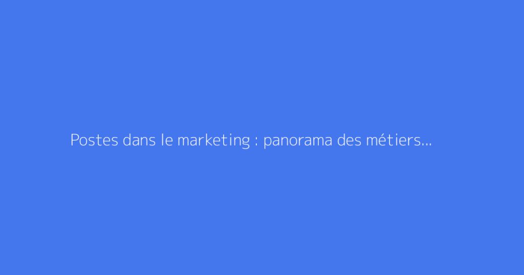 Postes dans le marketing : panorama des métiers et missions