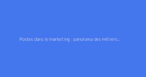 Postes dans le marketing : panorama des métiers et missions