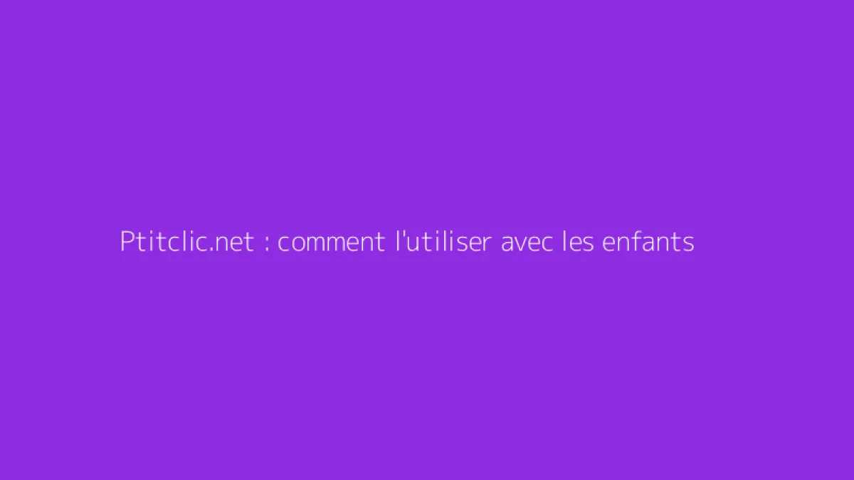 Ptitclic.net : comment l'utiliser avec les enfants
