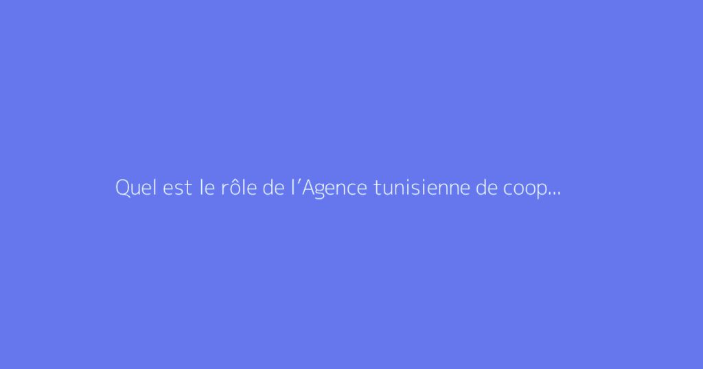 Quel est le rôle de l’Agence tunisienne de coopération technique (ATCT) ?