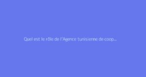 Quel est le rôle de l’Agence tunisienne de coopération technique (ATCT) ?