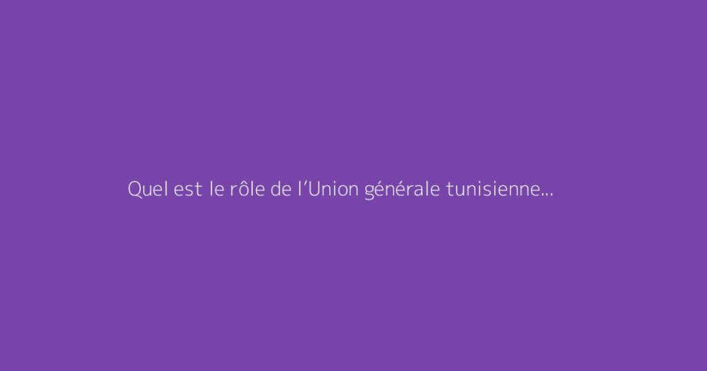 Quel est le rôle de l’Union générale tunisienne du travail (UGTT) ?
