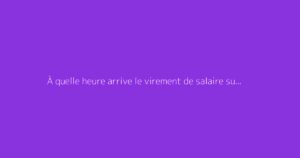 À quelle heure arrive le virement de salaire sur le compte ?