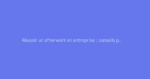 Réussir un afterwork en entreprise : conseils pratiques