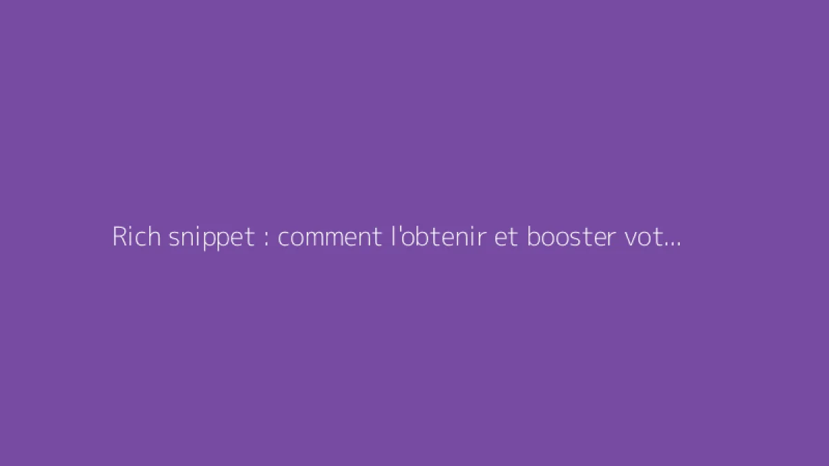 Rich snippet : comment l'obtenir et booster votre SEO