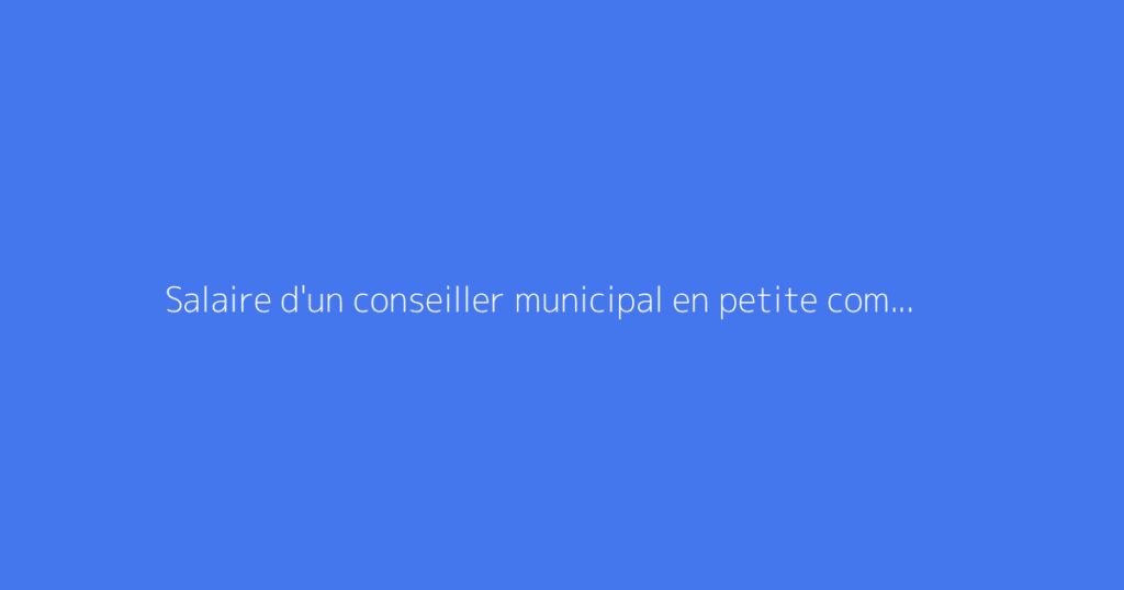 Salaire d'un conseiller municipal en petite commune