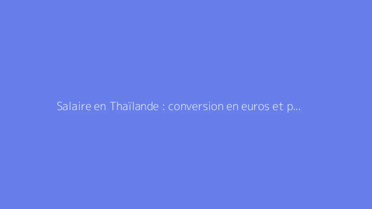 Salaire en Thaïlande : conversion en euros et pouvoir d'achat