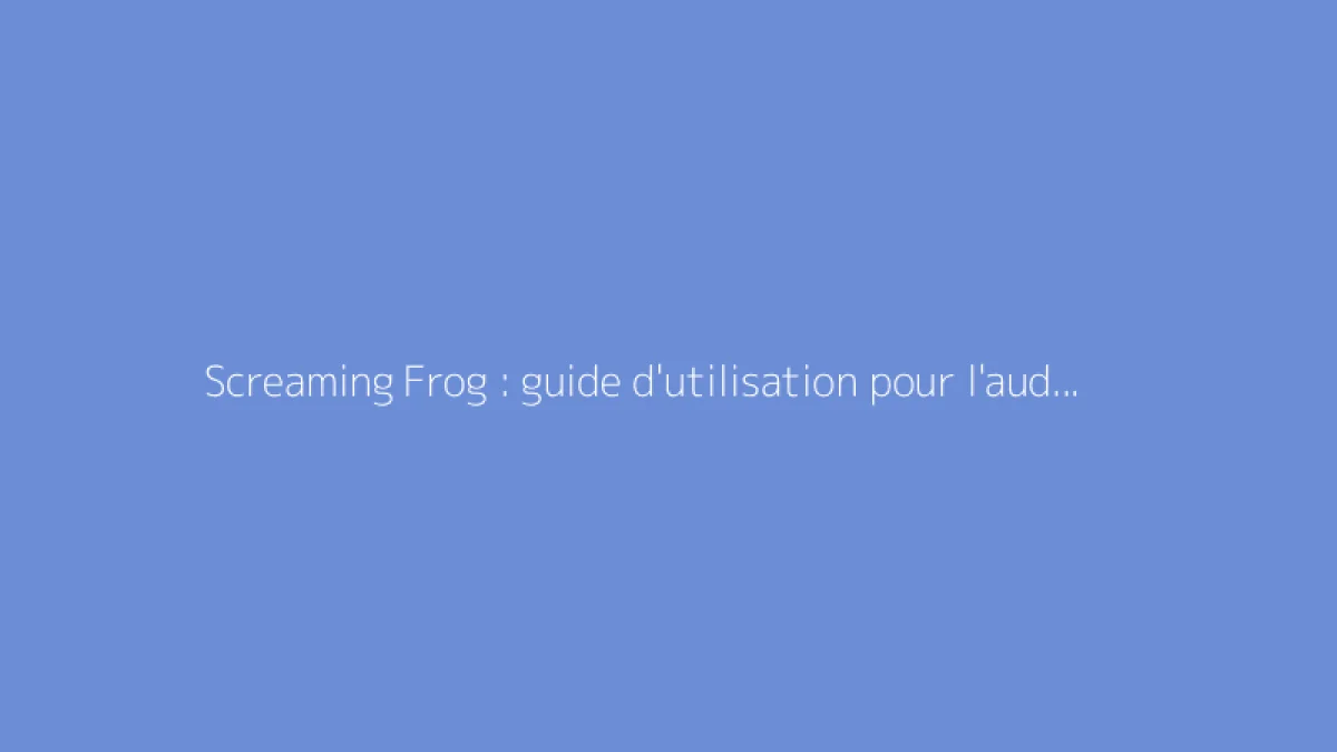 Screaming Frog : guide d'utilisation pour l'audit SEO