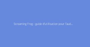 Screaming Frog : guide d'utilisation pour l'audit SEO